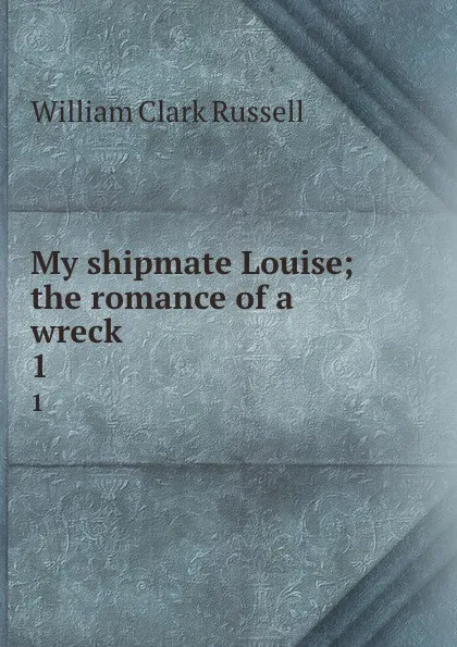 Обложка книги My shipmate Louise; the romance of a wreck. 1, Russell William Clark