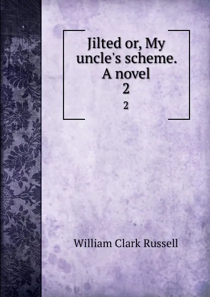 Обложка книги Jilted or, My uncle.s scheme. A novel. 2, Russell William Clark