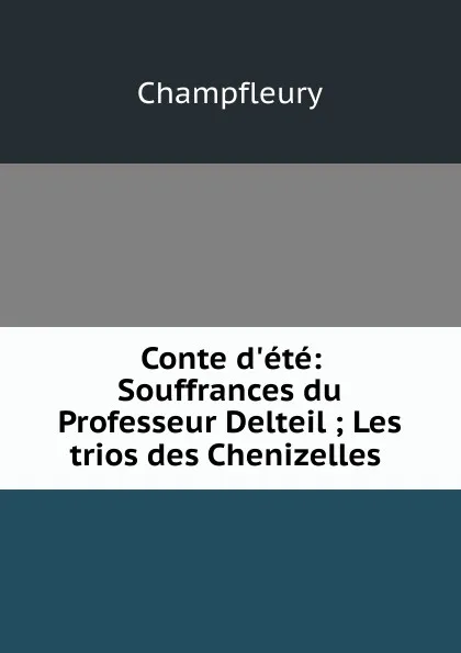 Обложка книги Conte d.ete: Souffrances du Professeur Delteil ; Les trios des Chenizelles ., Champfleury