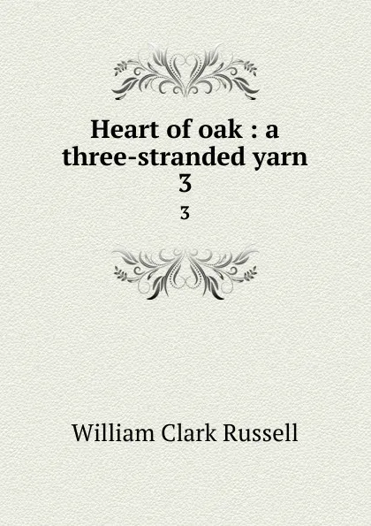 Обложка книги Heart of oak : a three-stranded yarn. 3, Russell William Clark