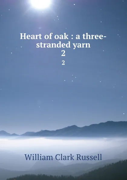 Обложка книги Heart of oak : a three-stranded yarn. 2, Russell William Clark