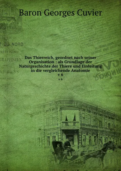 Обложка книги Das Thierreich, geordnet nach seiner Organisation : als Grundlage der Naturgeschichte der Thiere und Einleitung in die vergleichende Anatomie. v 6, Cuvier Georges