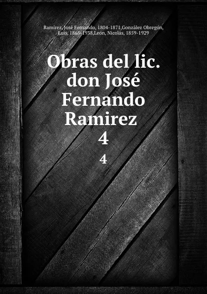 Обложка книги Obras del lic. don Jose Fernando Ramirez . 4, José Fernando Ramírez