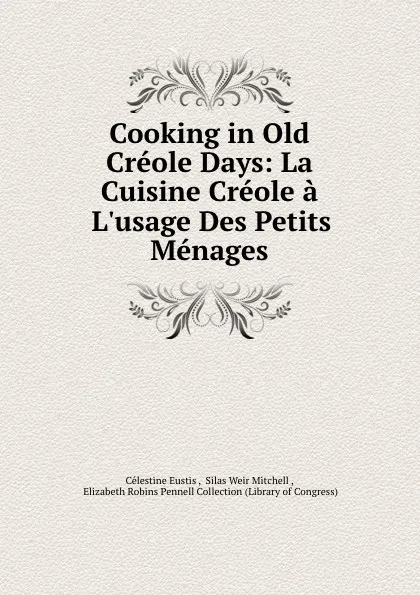 Обложка книги Cooking in Old Creole Days: La Cuisine Creole a L.usage Des Petits Menages, Célestine Eustis