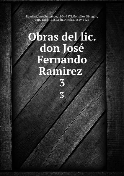 Обложка книги Obras del lic. don Jose Fernando Ramirez . 3, José Fernando Ramírez