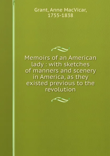 Обложка книги Memoirs of an American lady : with sketches of manners and scenery in America, as they existed previous to the revolution, Anne MacVicar Grant