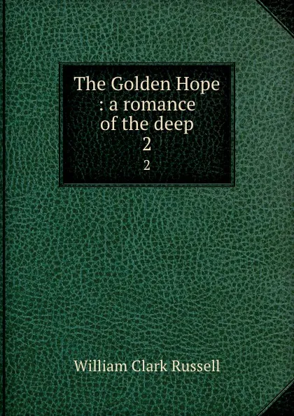 Обложка книги The Golden Hope : a romance of the deep. 2, Russell William Clark