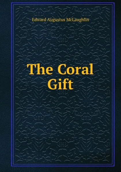 Обложка книги The Coral Gift, Edward Augustus McLaughlin