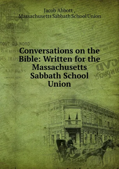 Обложка книги Conversations on the Bible: Written for the Massachusetts Sabbath School Union, Jacob Abbott