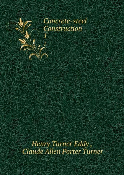 Обложка книги Concrete-steel Construction . 1, Henry Turner Eddy