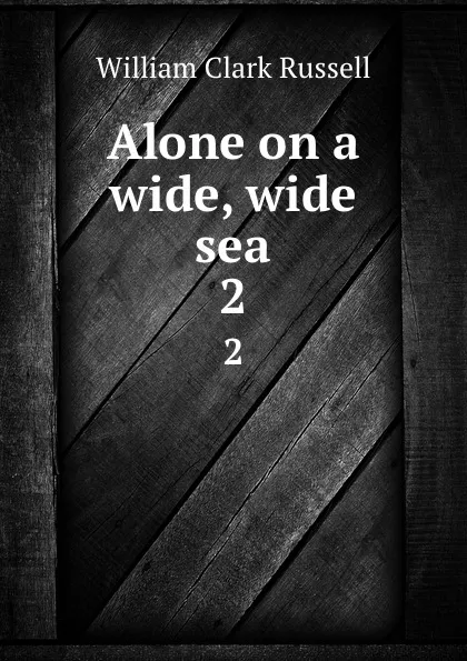 Обложка книги Alone on a wide, wide sea. 2, Russell William Clark