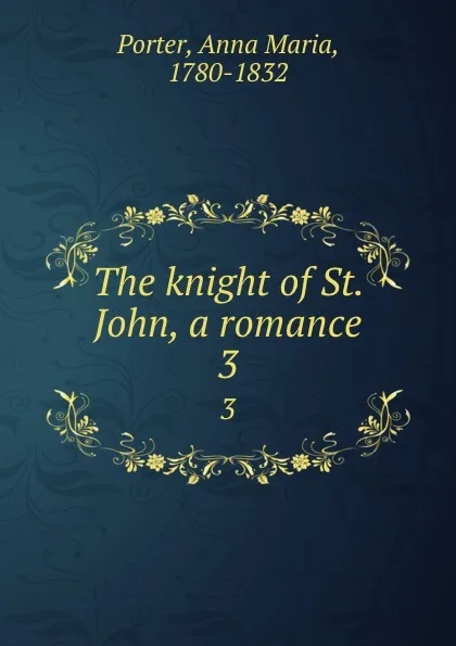 Обложка книги The knight of St. John, a romance. 3, Anna Maria Porter