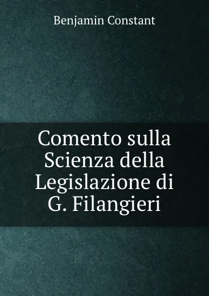 Обложка книги Comento sulla Scienza della Legislazione di G. Filangieri, Benjamin Constant