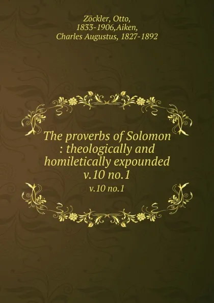 Обложка книги The proverbs of Solomon : theologically and homiletically expounded. v.10 no.1, Otto Zöckler