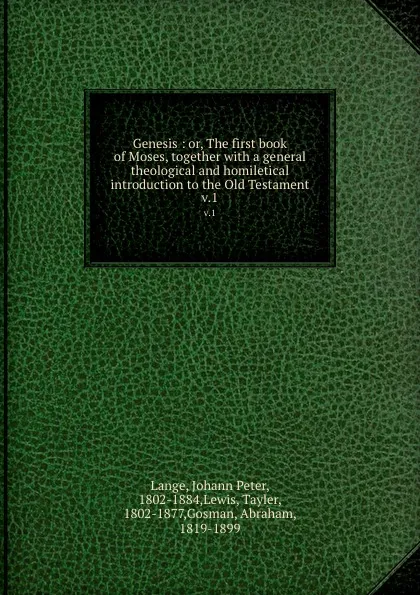 Обложка книги Genesis : or, The first book of Moses, together with a general theological and homiletical introduction to the Old Testament. v.1, Johann Peter Lange