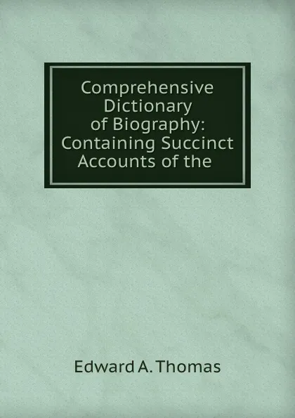 Обложка книги Comprehensive Dictionary of Biography: Containing Succinct Accounts of the ., Edward A. Thomas