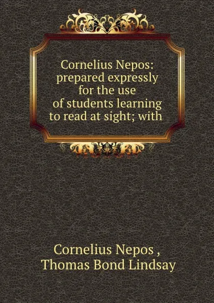 Обложка книги Cornelius Nepos: prepared expressly for the use of students learning to read at sight; with ., Cornelius Nepos