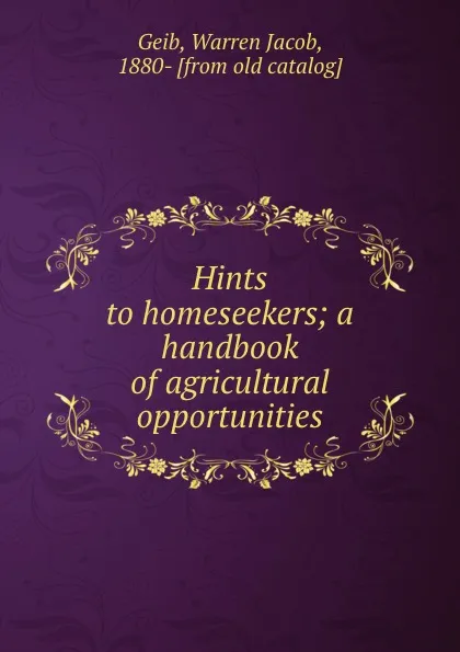 Обложка книги Hints to homeseekers; a handbook of agricultural opportunities, Warren Jacob Geib