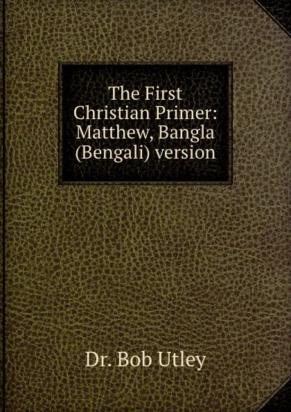 Обложка книги The First Christian Primer: Matthew, Bangla (Bengali) version, Bob Utley