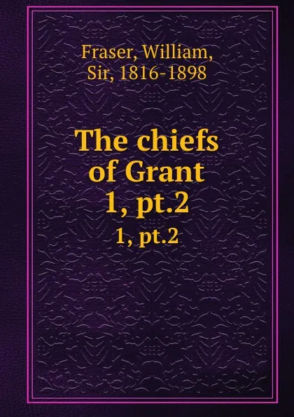 Обложка книги The chiefs of Grant. 1, pt.2, William Fraser