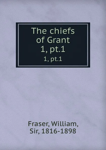 Обложка книги The chiefs of Grant. 1, pt.1, William Fraser