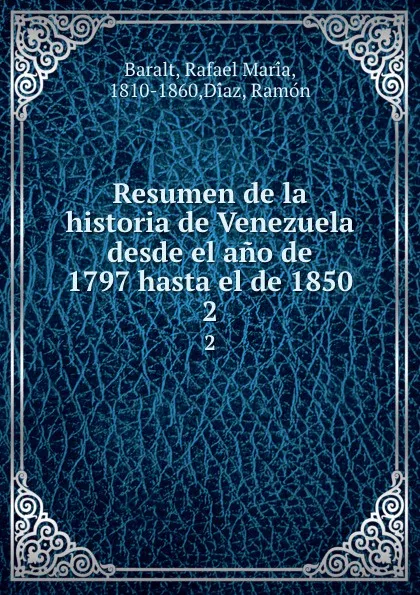 Обложка книги Resumen de la historia de Venezuela desde el ano de 1797 hasta el de 1850. 2, Rafael María Baralt