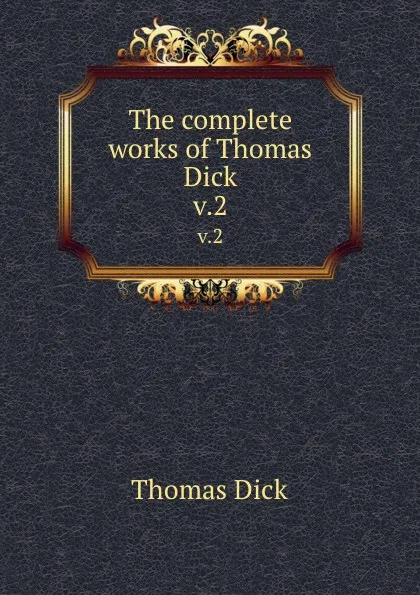 Обложка книги The complete works of Thomas Dick. v.2, Dick Thomas