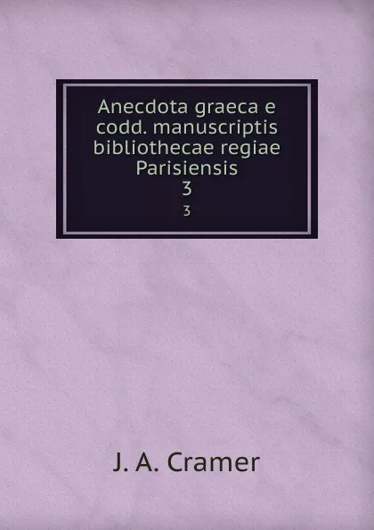 Обложка книги Anecdota graeca e codd. manuscriptis bibliothecae regiae Parisiensis. 3, J.A. Cramer