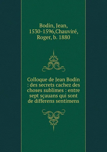 Обложка книги Colloque de Jean Bodin : des secrets cachez des choses sublimes : entre sept scauans qui sont de differens sentimens, Jean Bodin