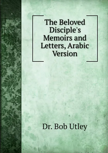 Обложка книги The Beloved Disciple.s Memoirs and Letters, Arabic Version, Bob Utley