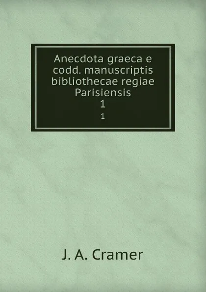 Обложка книги Anecdota graeca e codd. manuscriptis bibliothecae regiae Parisiensis. 1, J.A. Cramer