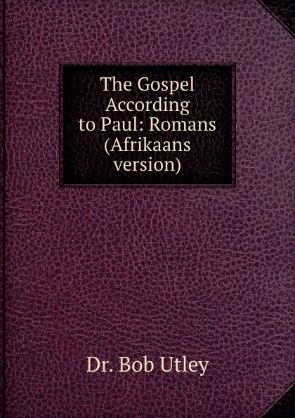 Обложка книги The Gospel According to Paul: Romans (Afrikaans version), Bob Utley