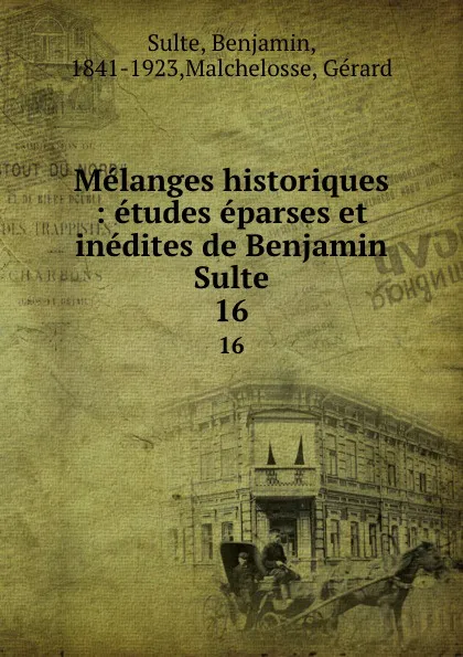 Обложка книги Melanges historiques : etudes eparses et inedites de Benjamin Sulte. 16, Benjamin Sulte