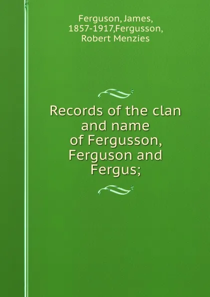 Обложка книги Records of the clan and name of Fergusson, Ferguson and Fergus;, James Ferguson