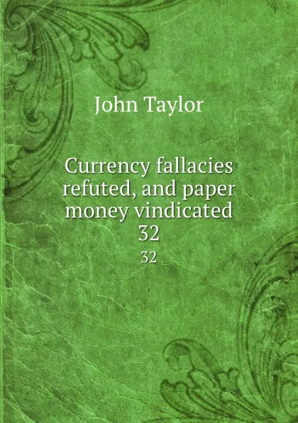 Обложка книги Currency fallacies refuted, and paper money vindicated. 32, Taylor John