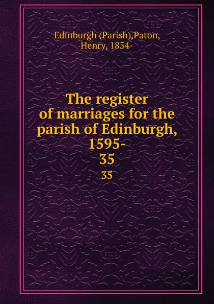 Обложка книги The register of marriages for the parish of Edinburgh, 1595-. 35, Parish