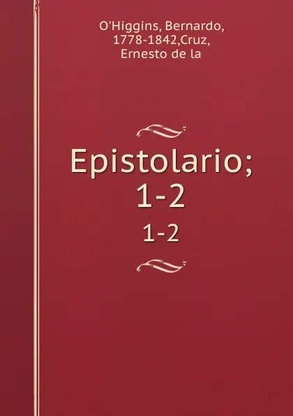 Обложка книги Epistolario;. 1-2, Bernardo O'Higgins