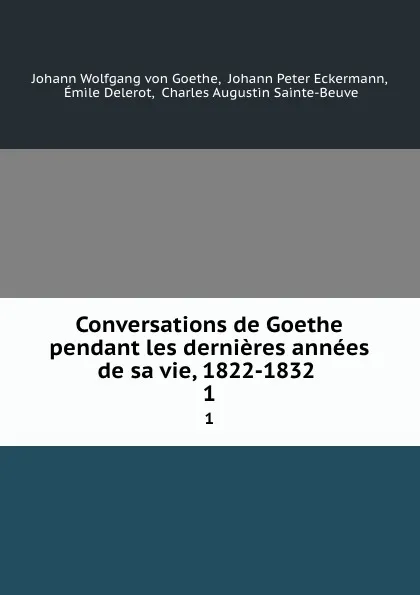 Обложка книги Conversations de Goethe pendant les dernieres annees de sa vie, 1822-1832 . 1, Johann Wolfgang von Goethe