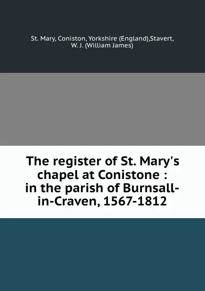 Обложка книги The register of St. Mary.s chapel at Conistone : in the parish of Burnsall-in-Craven, 1567-1812, St. Mary