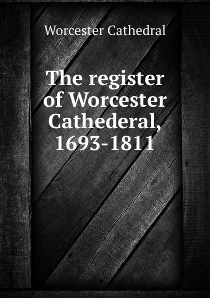 Обложка книги The register of Worcester Cathederal, 1693-1811, Worcester Cathedral