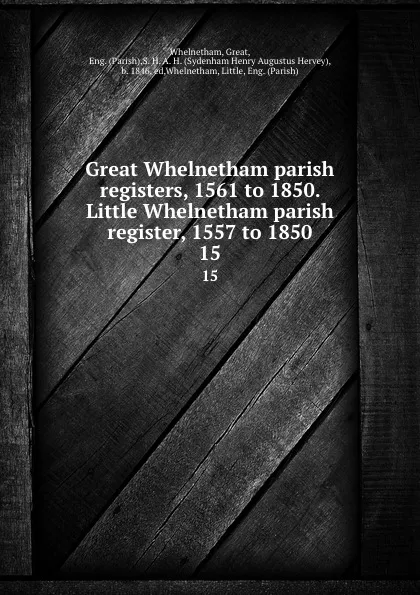 Обложка книги Great Whelnetham parish registers, 1561 to 1850. Little Whelnetham parish register, 1557 to 1850. 15, Great Whelnetham