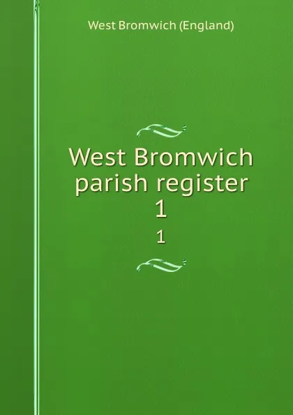 Обложка книги West Bromwich parish register. 1, West Bromwich England