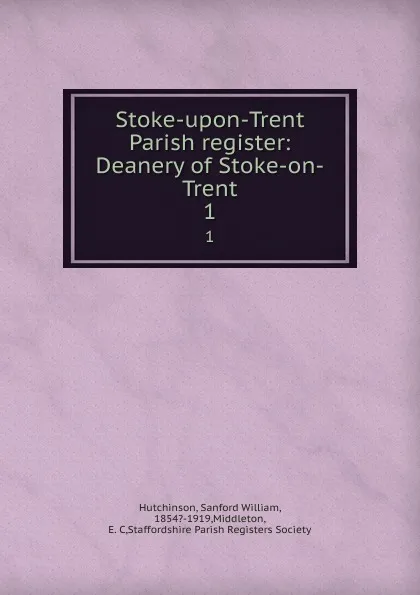 Обложка книги Stoke-upon-Trent Parish register: Deanery of Stoke-on-Trent. 1, Sanford William Hutchinson