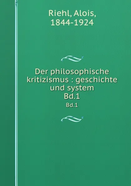 Обложка книги Der philosophische kritizismus : geschichte und system. Bd.1, Alois Riehl