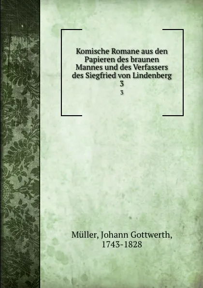 Обложка книги Komische Romane aus den Papieren des braunen Mannes und des Verfassers des Siegfried von Lindenberg. 3, Johann Gottwerth Müller