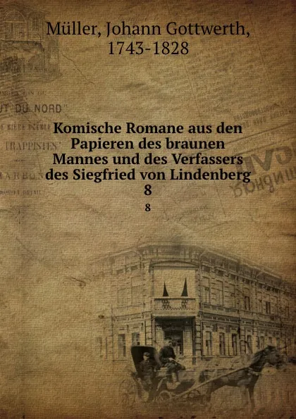 Обложка книги Komische Romane aus den Papieren des braunen Mannes und des Verfassers des Siegfried von Lindenberg. 8, Johann Gottwerth Müller