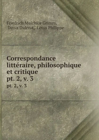 Обложка книги Correspondance litteraire, philosophique et critique. pt. 2, v. 3, Friedrich Melchior Grimm