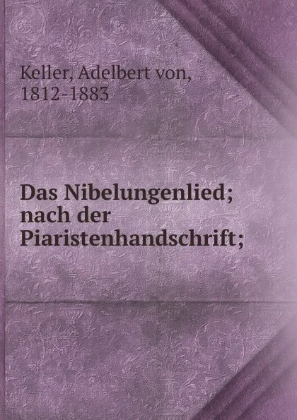 Обложка книги Das Nibelungenlied; nach der Piaristenhandschrift;, Adelbert von Keller