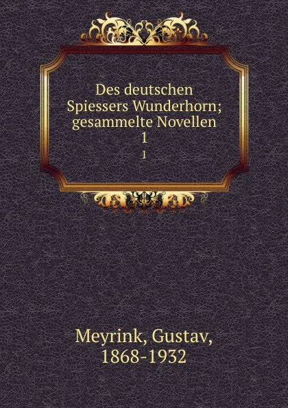 Обложка книги Des deutschen Spiessers Wunderhorn; gesammelte Novellen. 1, Gustav Meyrink