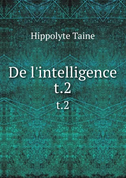 Обложка книги De l.intelligence. t.2, Taine Hippolyte